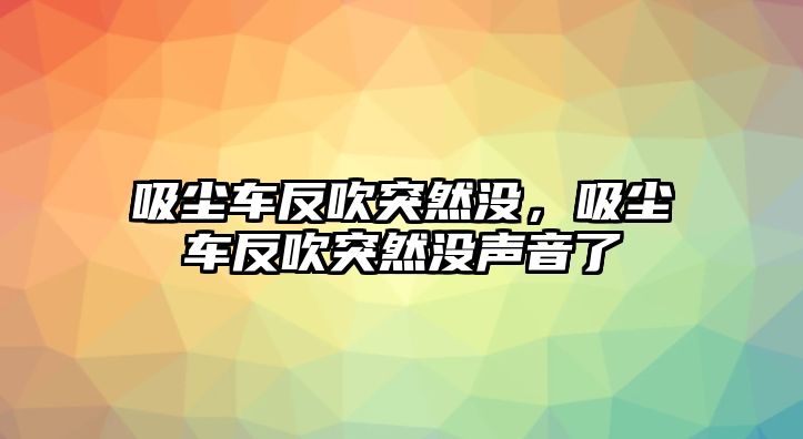 吸塵車反吹突然沒(méi)，吸塵車反吹突然沒(méi)聲音了