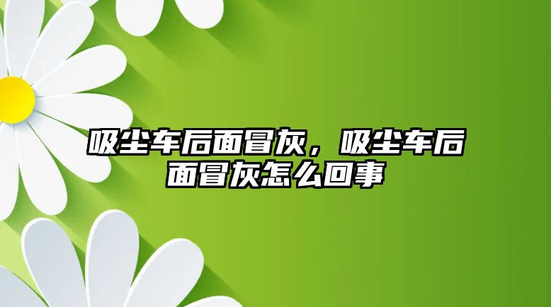 吸塵車后面冒灰，吸塵車后面冒灰怎么回事