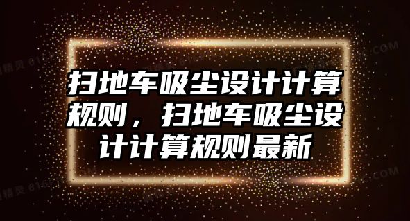 掃地車吸塵設(shè)計計算規(guī)則，掃地車吸塵設(shè)計計算規(guī)則最新