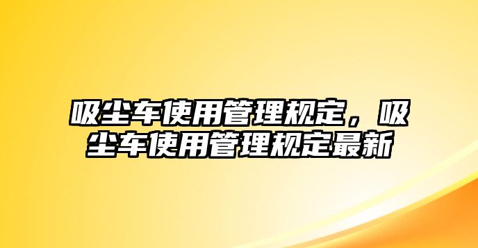 吸塵車使用管理規(guī)定，吸塵車使用管理規(guī)定最新