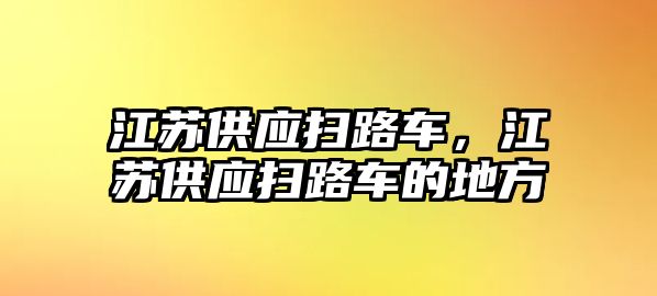 江蘇供應掃路車，江蘇供應掃路車的地方