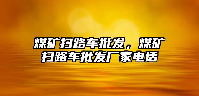 煤礦掃路車批發(fā)，煤礦掃路車批發(fā)廠家電話