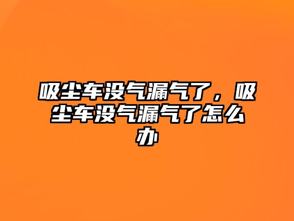 吸塵車沒氣漏氣了，吸塵車沒氣漏氣了怎么辦