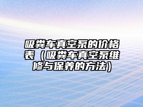 吸糞車真空泵的價(jià)格表（吸糞車真空泵維修與保養(yǎng)的方法）