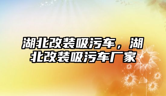 湖北改裝吸污車，湖北改裝吸污車廠家