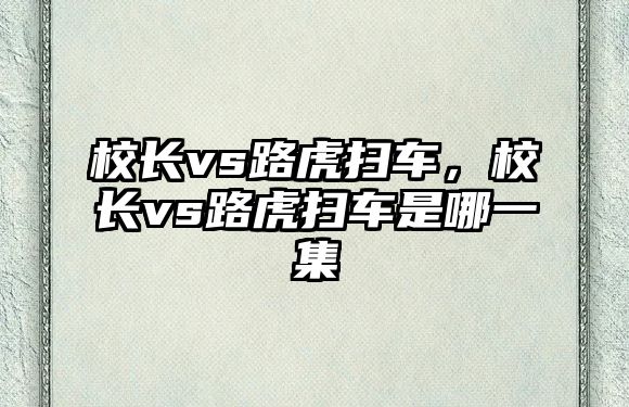 校長vs路虎掃車，校長vs路虎掃車是哪一集