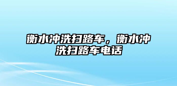 衡水沖洗掃路車，衡水沖洗掃路車電話