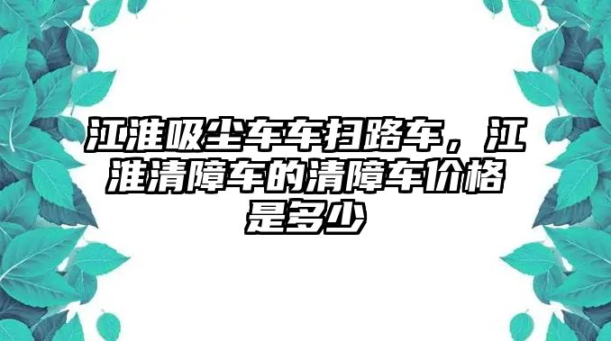 江淮吸塵車車掃路車，江淮清障車的清障車價(jià)格是多少