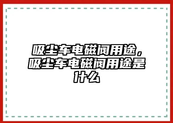 吸塵車電磁閥用途，吸塵車電磁閥用途是什么