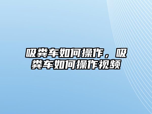 吸糞車如何操作，吸糞車如何操作視頻