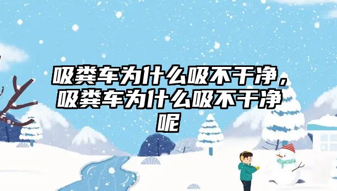 吸糞車為什么吸不干凈，吸糞車為什么吸不干凈呢