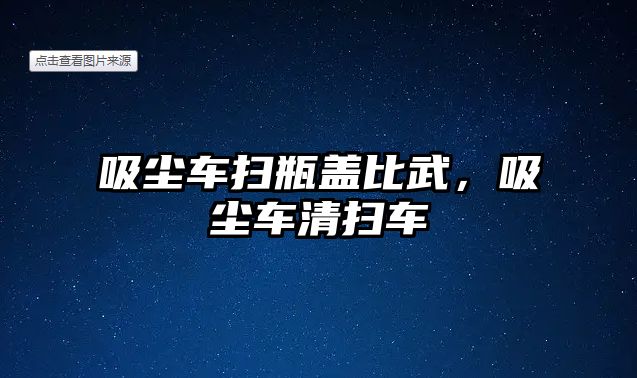 吸塵車掃瓶蓋比武，吸塵車清掃車