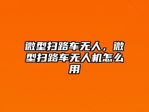 微型掃路車無(wú)人，微型掃路車無(wú)人機(jī)怎么用