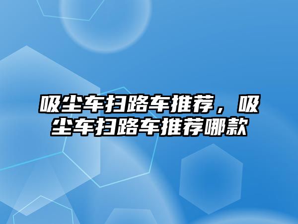 吸塵車掃路車推薦，吸塵車掃路車推薦哪款