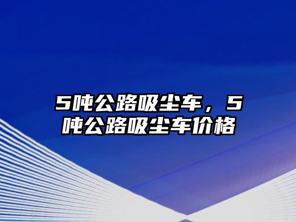 5噸公路吸塵車，5噸公路吸塵車價格