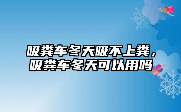 吸糞車冬天吸不上糞，吸糞車冬天可以用嗎