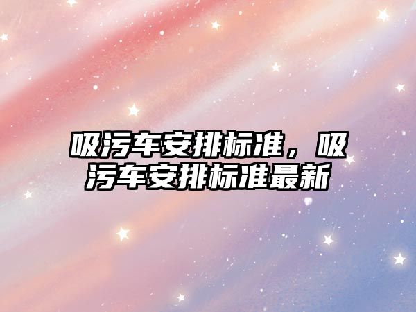 吸污車安排標準，吸污車安排標準最新