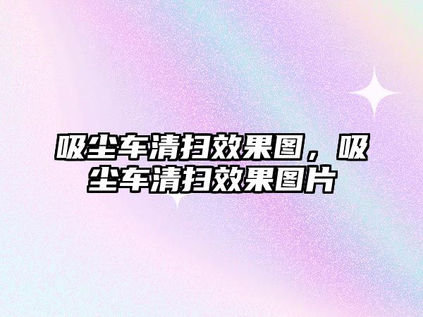 吸塵車清掃效果圖，吸塵車清掃效果圖片