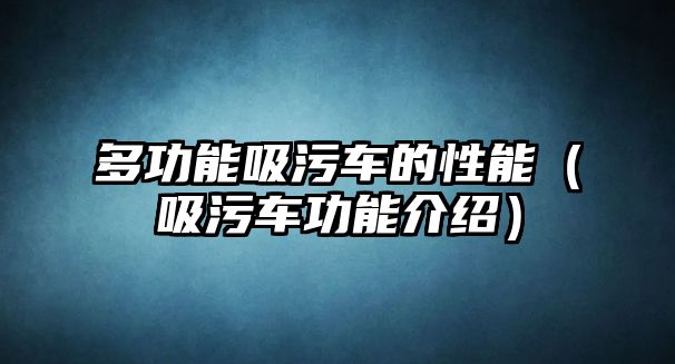 多功能吸污車的性能（吸污車功能介紹）