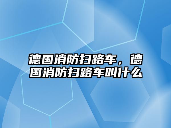 德國消防掃路車，德國消防掃路車叫什么