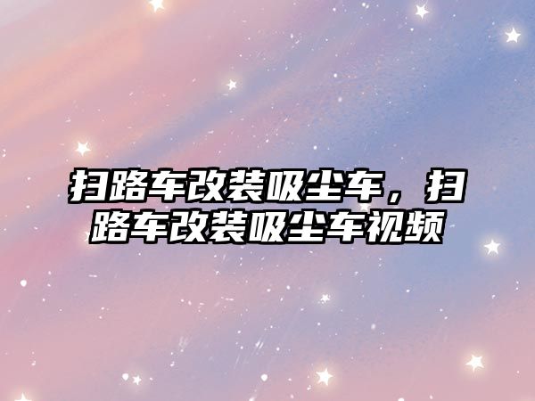 掃路車改裝吸塵車，掃路車改裝吸塵車視頻