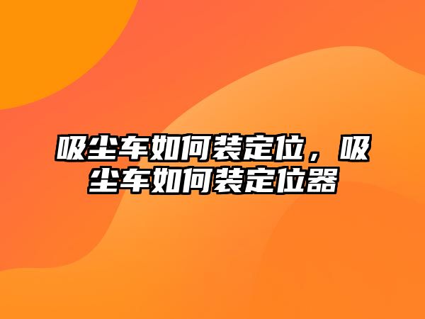 吸塵車如何裝定位，吸塵車如何裝定位器