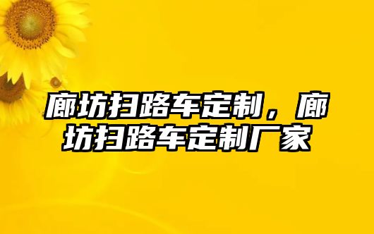 廊坊掃路車定制，廊坊掃路車定制廠家