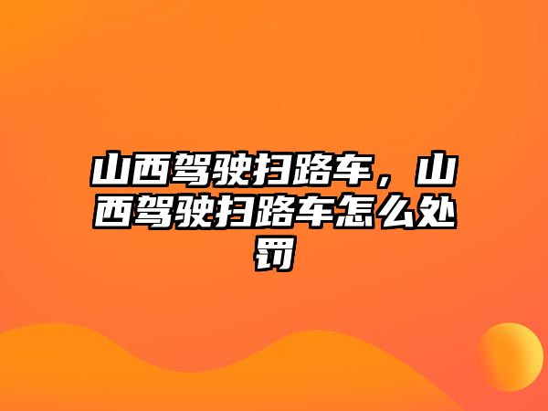 山西駕駛掃路車，山西駕駛掃路車怎么處罰