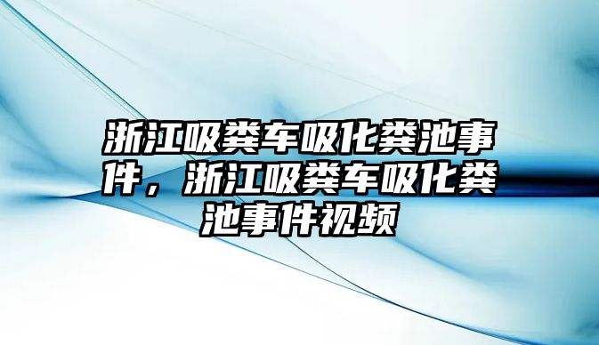 浙江吸糞車吸化糞池事件，浙江吸糞車吸化糞池事件視頻