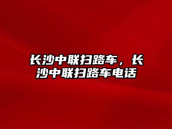 長沙中聯(lián)掃路車，長沙中聯(lián)掃路車電話