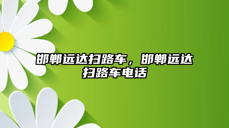 邯鄲遠達掃路車，邯鄲遠達掃路車電話