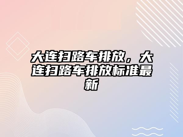 大連掃路車排放，大連掃路車排放標準最新