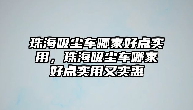 珠海吸塵車哪家好點(diǎn)實(shí)用，珠海吸塵車哪家好點(diǎn)實(shí)用又實(shí)惠