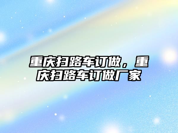 重慶掃路車訂做，重慶掃路車訂做廠家