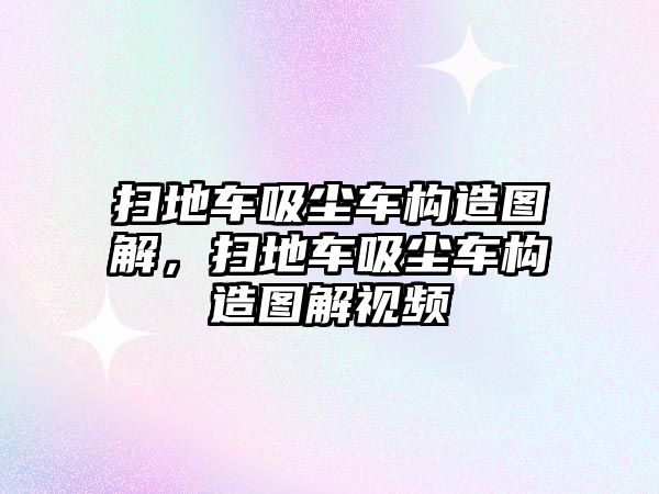 掃地車吸塵車構(gòu)造圖解，掃地車吸塵車構(gòu)造圖解視頻