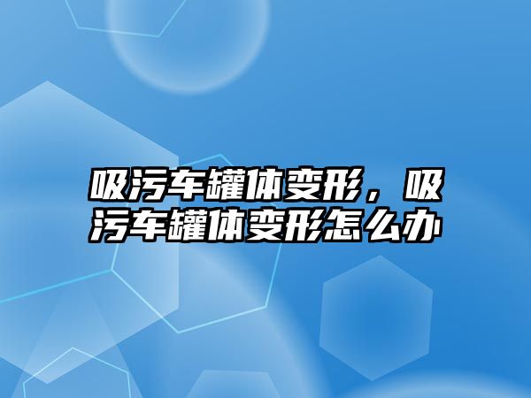 吸污車罐體變形，吸污車罐體變形怎么辦