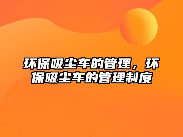 環(huán)保吸塵車的管理，環(huán)保吸塵車的管理制度