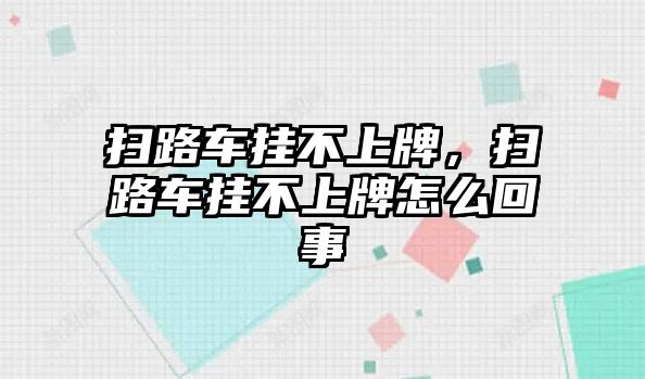 掃路車掛不上牌，掃路車掛不上牌怎么回事