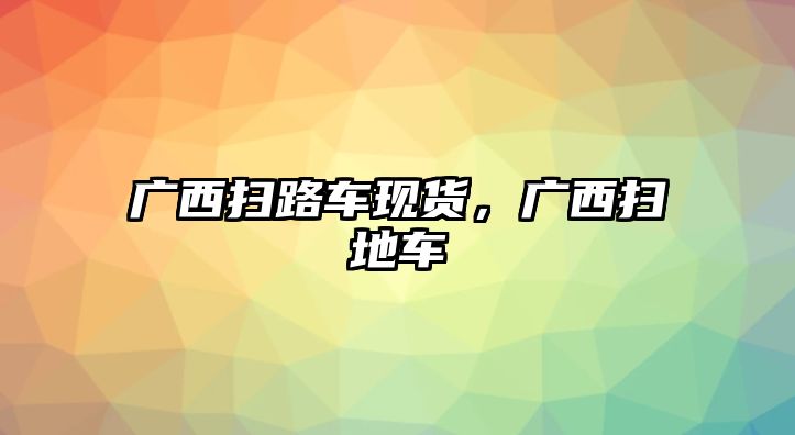 廣西掃路車現(xiàn)貨，廣西掃地車