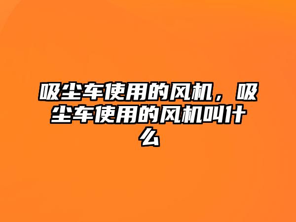 吸塵車使用的風機，吸塵車使用的風機叫什么