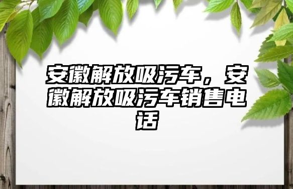 安徽解放吸污車，安徽解放吸污車銷售電話