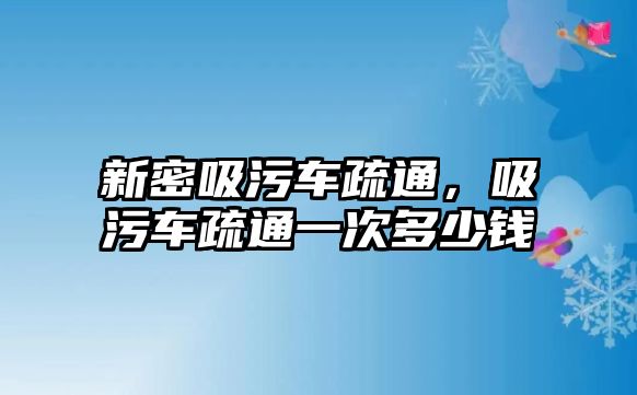 新密吸污車疏通，吸污車疏通一次多少錢