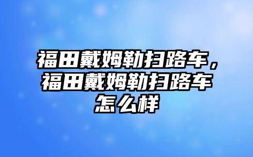 福田戴姆勒掃路車，福田戴姆勒掃路車怎么樣