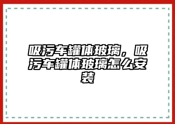 吸污車罐體玻璃，吸污車罐體玻璃怎么安裝