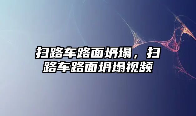 掃路車路面坍塌，掃路車路面坍塌視頻