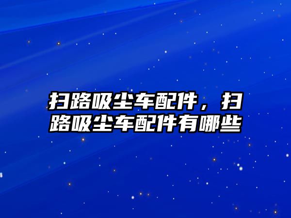 掃路吸塵車配件，掃路吸塵車配件有哪些