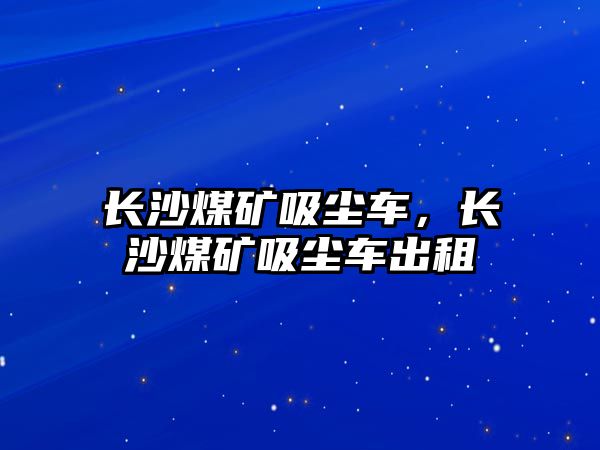 長沙煤礦吸塵車，長沙煤礦吸塵車出租