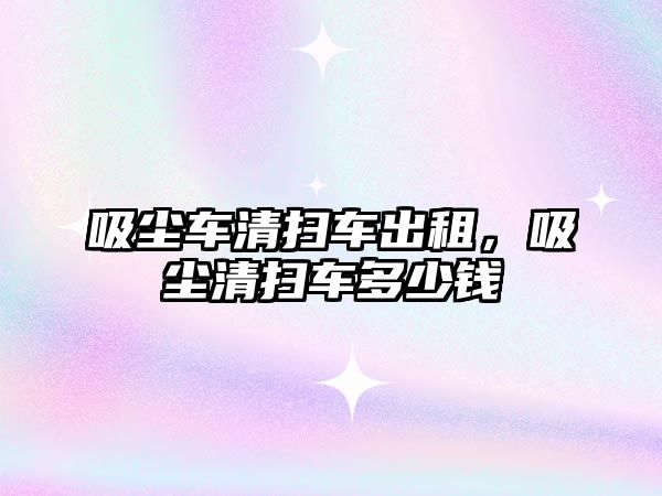 吸塵車清掃車出租，吸塵清掃車多少錢