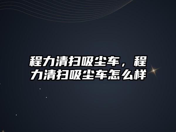 程力清掃吸塵車，程力清掃吸塵車怎么樣