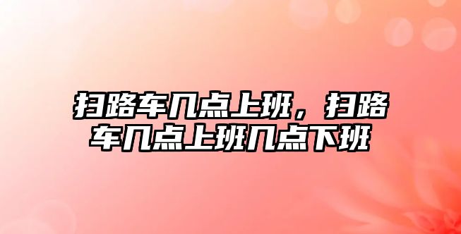 掃路車幾點上班，掃路車幾點上班幾點下班